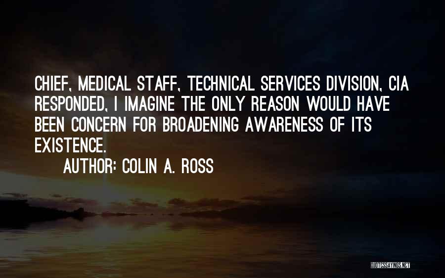 Colin A. Ross Quotes: Chief, Medical Staff, Technical Services Division, Cia Responded, I Imagine The Only Reason Would Have Been Concern For Broadening Awareness