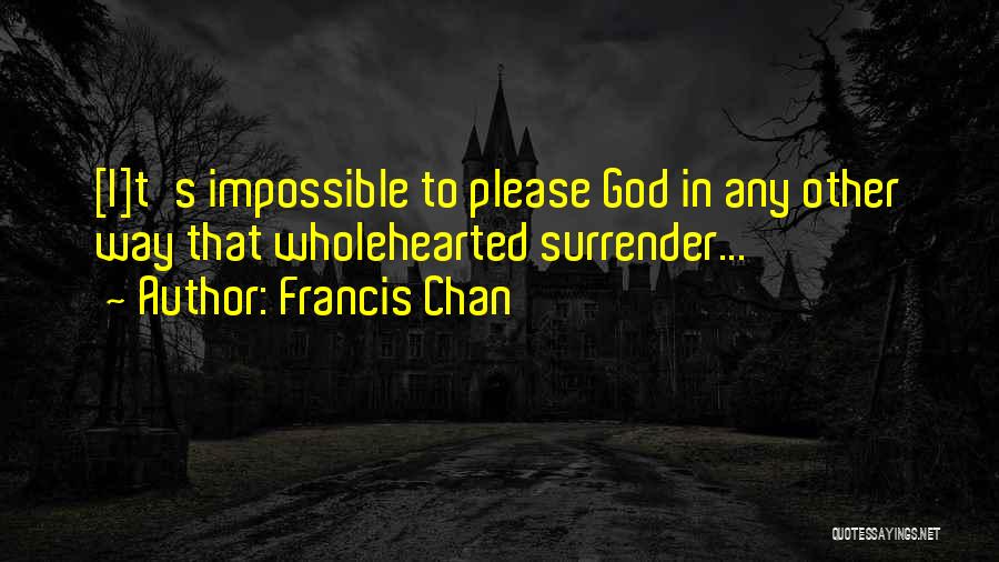 Francis Chan Quotes: [i]t's Impossible To Please God In Any Other Way That Wholehearted Surrender...