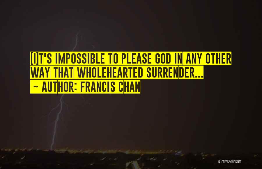 Francis Chan Quotes: [i]t's Impossible To Please God In Any Other Way That Wholehearted Surrender...