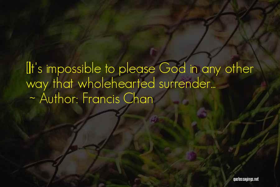 Francis Chan Quotes: [i]t's Impossible To Please God In Any Other Way That Wholehearted Surrender...