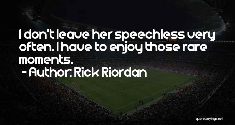 Rick Riordan Quotes: I Don't Leave Her Speechless Very Often. I Have To Enjoy Those Rare Moments.
