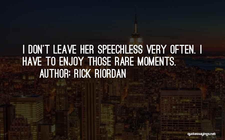 Rick Riordan Quotes: I Don't Leave Her Speechless Very Often. I Have To Enjoy Those Rare Moments.