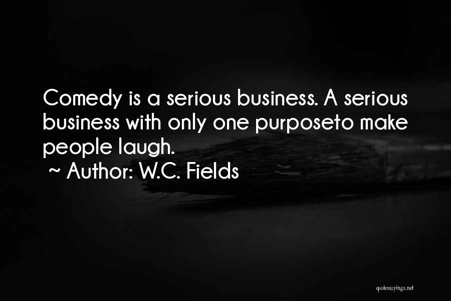 W.C. Fields Quotes: Comedy Is A Serious Business. A Serious Business With Only One Purposeto Make People Laugh.