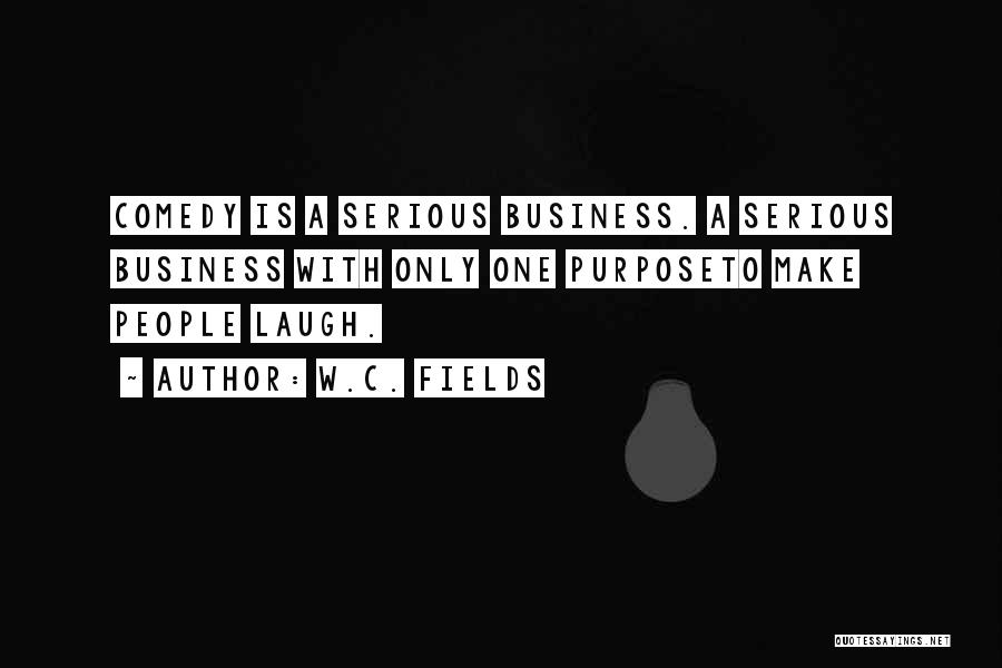 W.C. Fields Quotes: Comedy Is A Serious Business. A Serious Business With Only One Purposeto Make People Laugh.