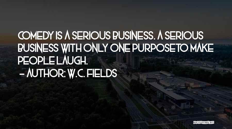 W.C. Fields Quotes: Comedy Is A Serious Business. A Serious Business With Only One Purposeto Make People Laugh.