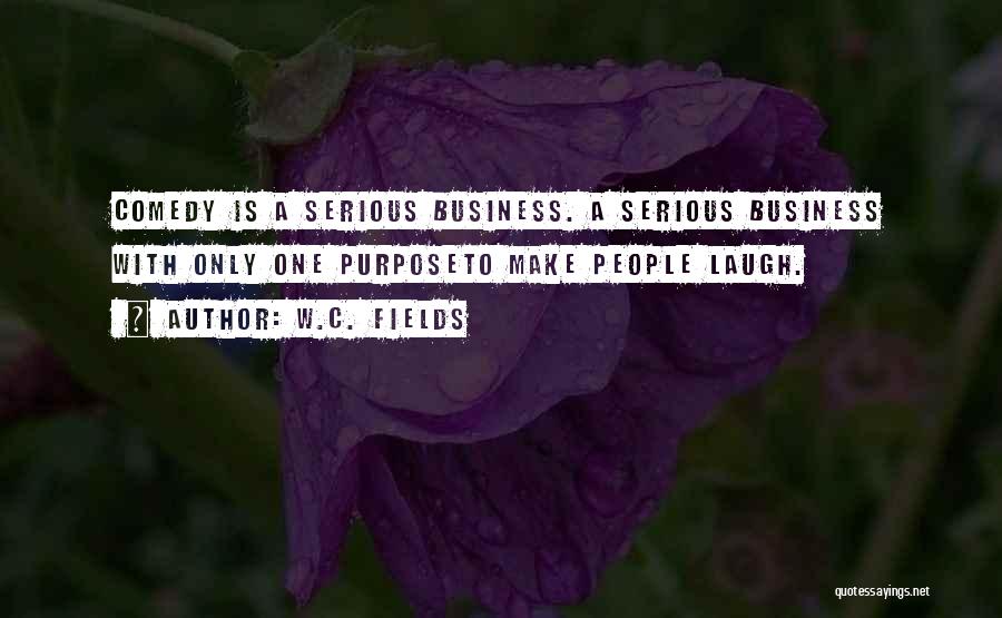 W.C. Fields Quotes: Comedy Is A Serious Business. A Serious Business With Only One Purposeto Make People Laugh.