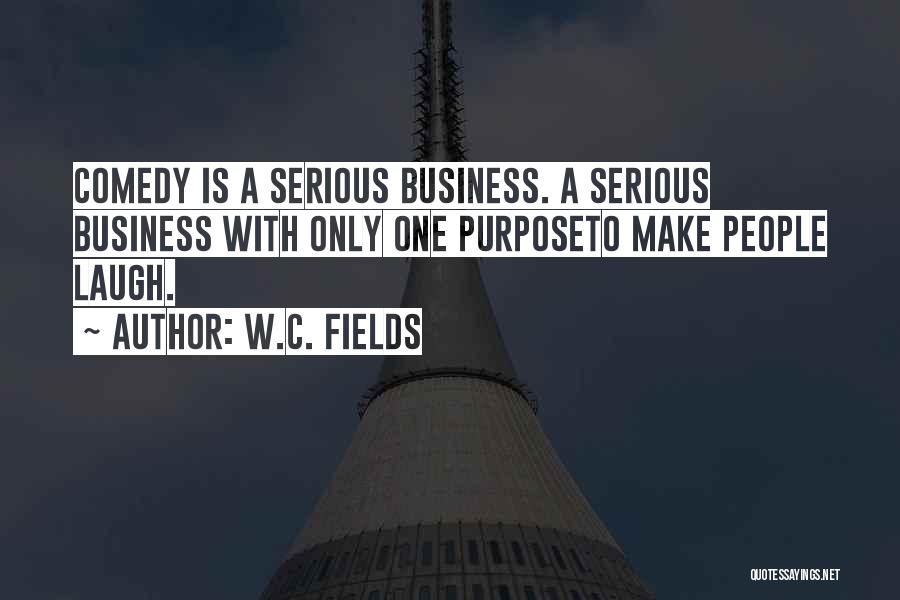 W.C. Fields Quotes: Comedy Is A Serious Business. A Serious Business With Only One Purposeto Make People Laugh.