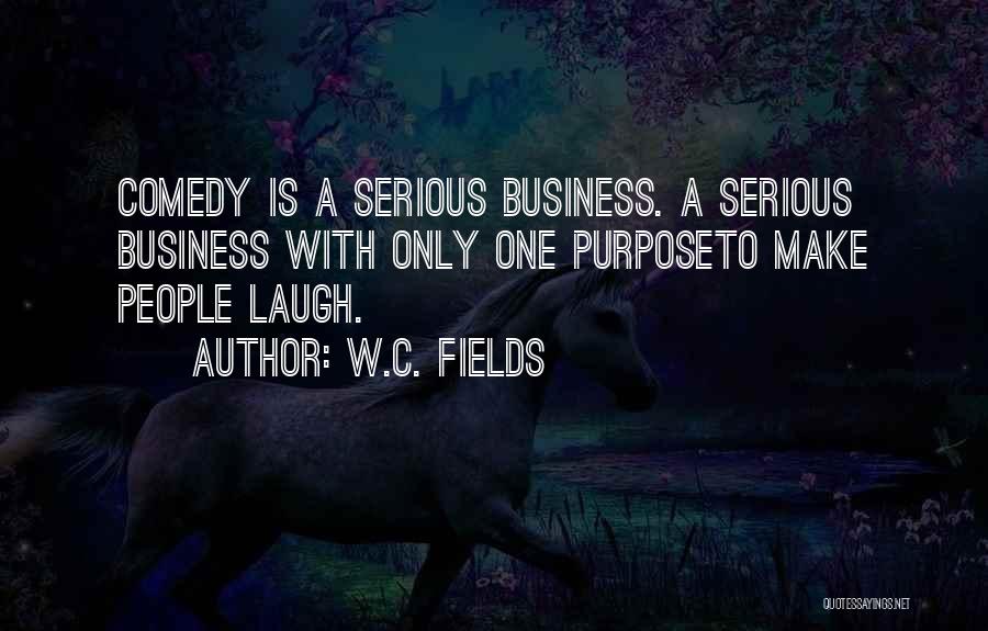 W.C. Fields Quotes: Comedy Is A Serious Business. A Serious Business With Only One Purposeto Make People Laugh.