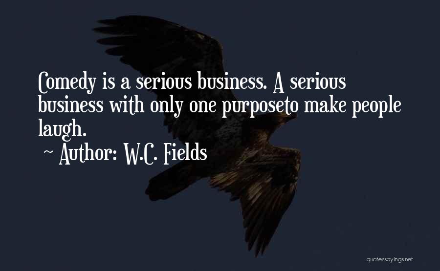 W.C. Fields Quotes: Comedy Is A Serious Business. A Serious Business With Only One Purposeto Make People Laugh.