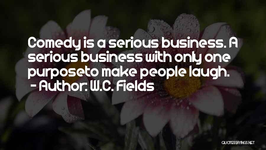 W.C. Fields Quotes: Comedy Is A Serious Business. A Serious Business With Only One Purposeto Make People Laugh.