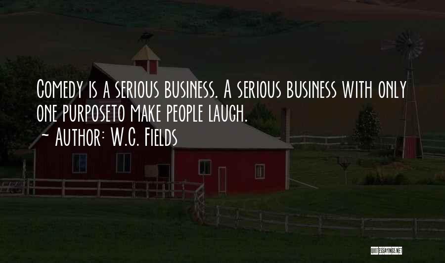 W.C. Fields Quotes: Comedy Is A Serious Business. A Serious Business With Only One Purposeto Make People Laugh.