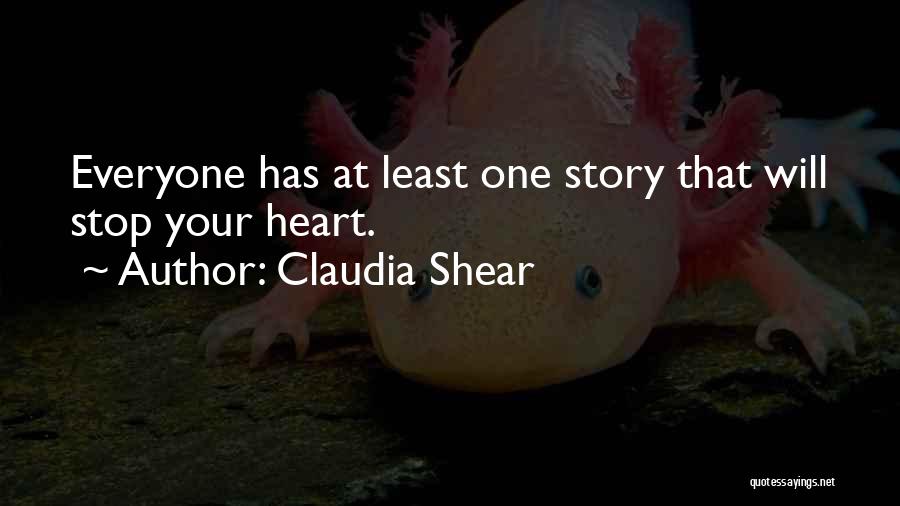 Claudia Shear Quotes: Everyone Has At Least One Story That Will Stop Your Heart.