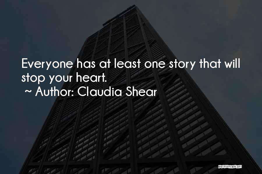Claudia Shear Quotes: Everyone Has At Least One Story That Will Stop Your Heart.