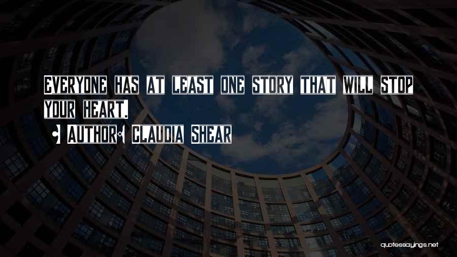 Claudia Shear Quotes: Everyone Has At Least One Story That Will Stop Your Heart.