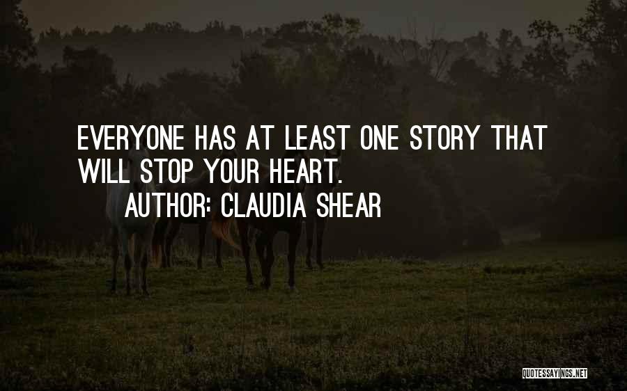 Claudia Shear Quotes: Everyone Has At Least One Story That Will Stop Your Heart.