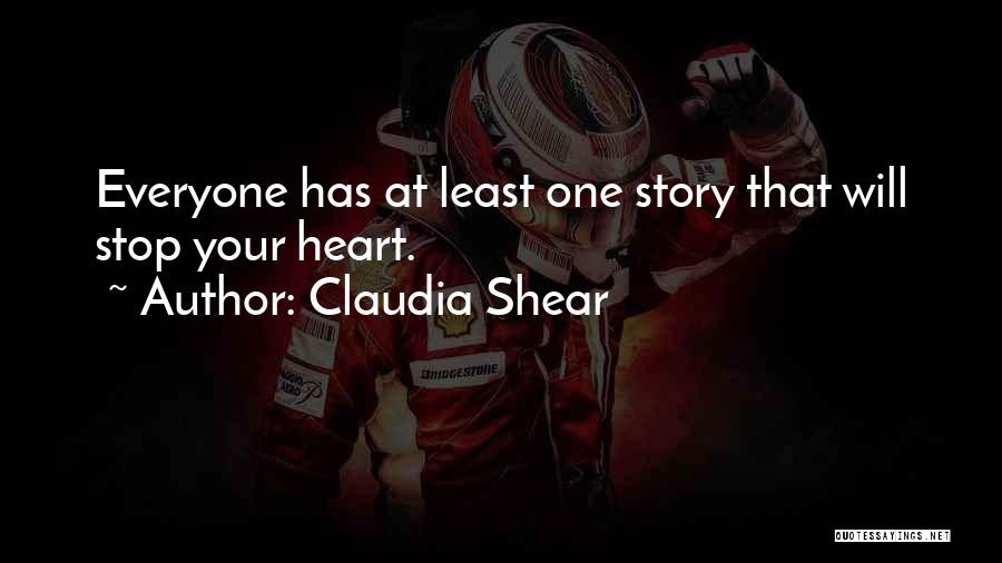 Claudia Shear Quotes: Everyone Has At Least One Story That Will Stop Your Heart.