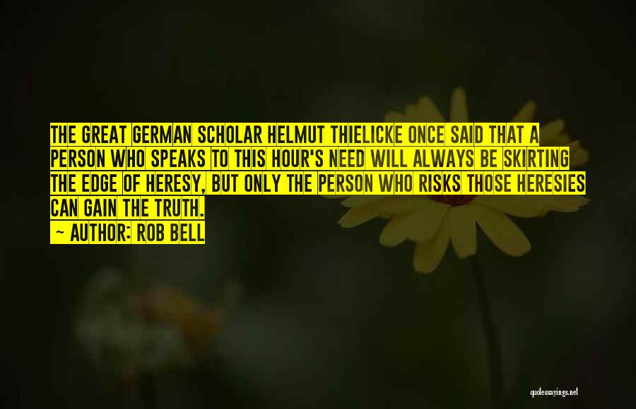 Rob Bell Quotes: The Great German Scholar Helmut Thielicke Once Said That A Person Who Speaks To This Hour's Need Will Always Be