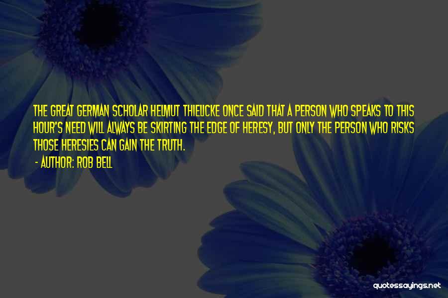 Rob Bell Quotes: The Great German Scholar Helmut Thielicke Once Said That A Person Who Speaks To This Hour's Need Will Always Be