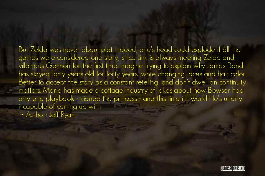 Jeff Ryan Quotes: But Zelda Was Never About Plot. Indeed, One's Head Could Explode If All The Games Were Considered One Story, Since