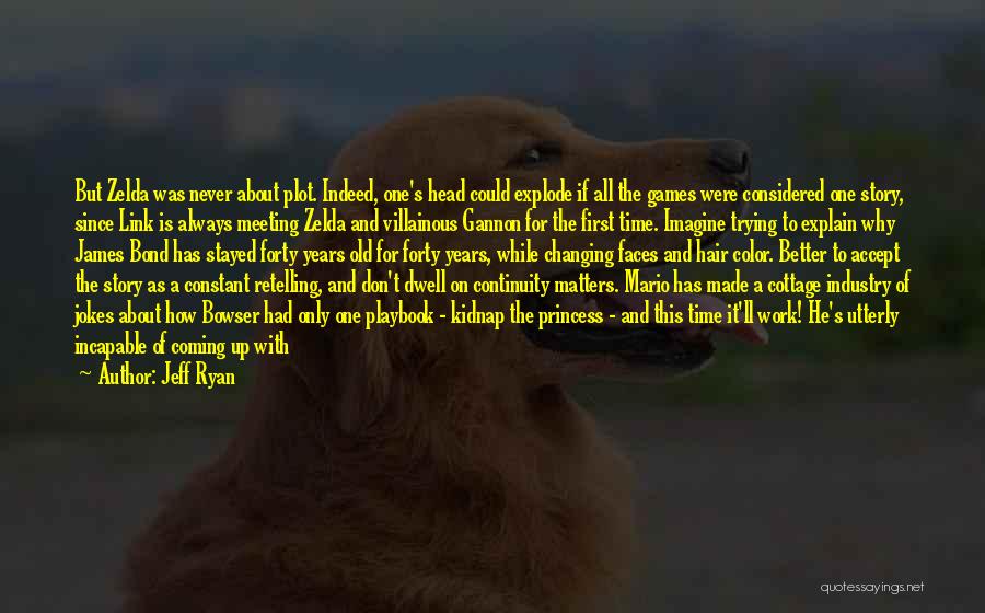 Jeff Ryan Quotes: But Zelda Was Never About Plot. Indeed, One's Head Could Explode If All The Games Were Considered One Story, Since