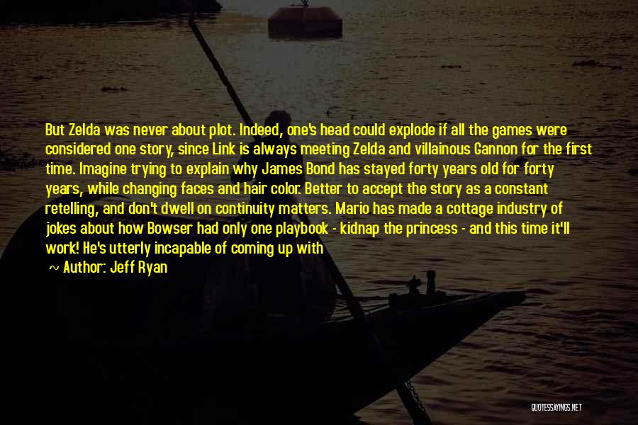 Jeff Ryan Quotes: But Zelda Was Never About Plot. Indeed, One's Head Could Explode If All The Games Were Considered One Story, Since