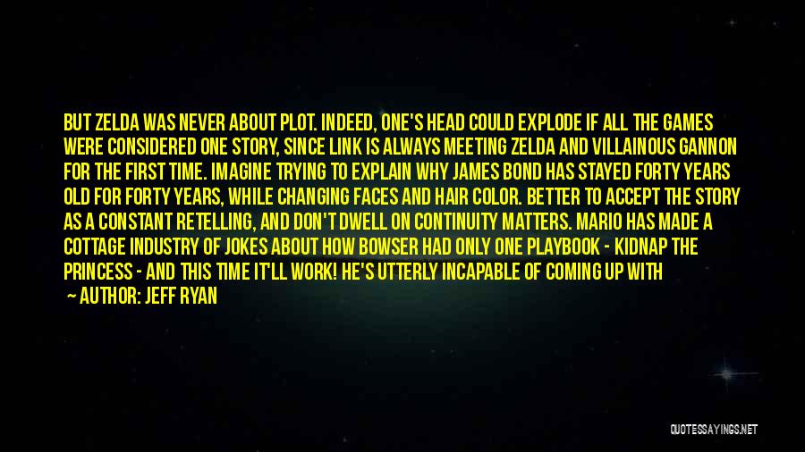 Jeff Ryan Quotes: But Zelda Was Never About Plot. Indeed, One's Head Could Explode If All The Games Were Considered One Story, Since