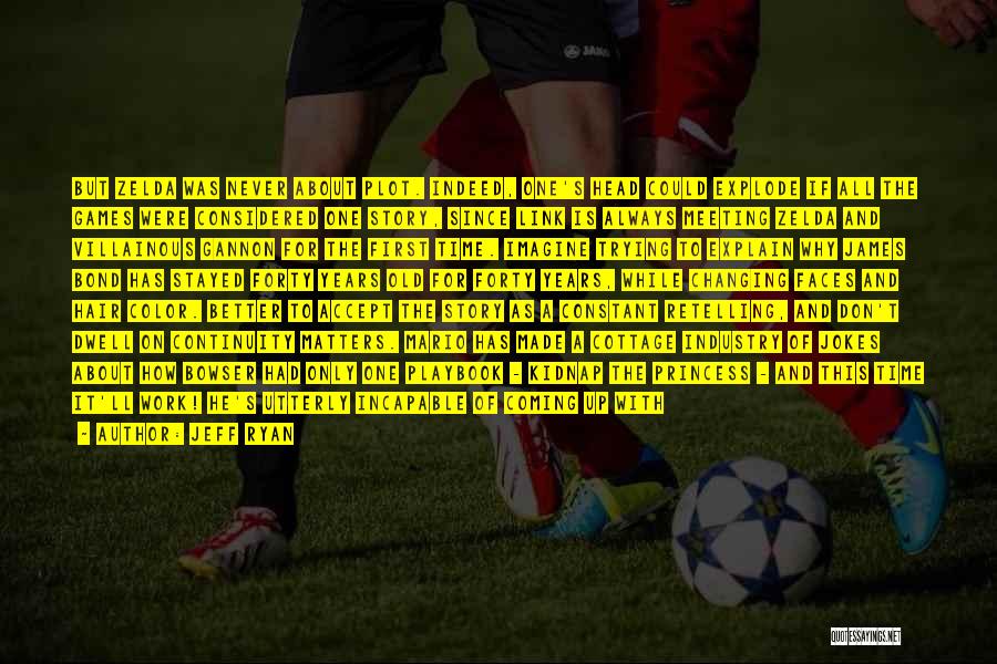 Jeff Ryan Quotes: But Zelda Was Never About Plot. Indeed, One's Head Could Explode If All The Games Were Considered One Story, Since