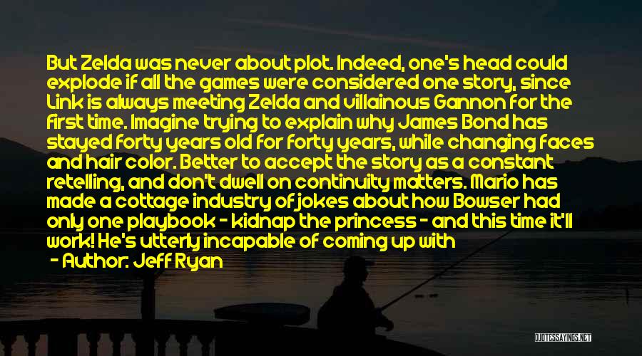 Jeff Ryan Quotes: But Zelda Was Never About Plot. Indeed, One's Head Could Explode If All The Games Were Considered One Story, Since