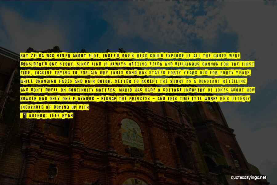 Jeff Ryan Quotes: But Zelda Was Never About Plot. Indeed, One's Head Could Explode If All The Games Were Considered One Story, Since