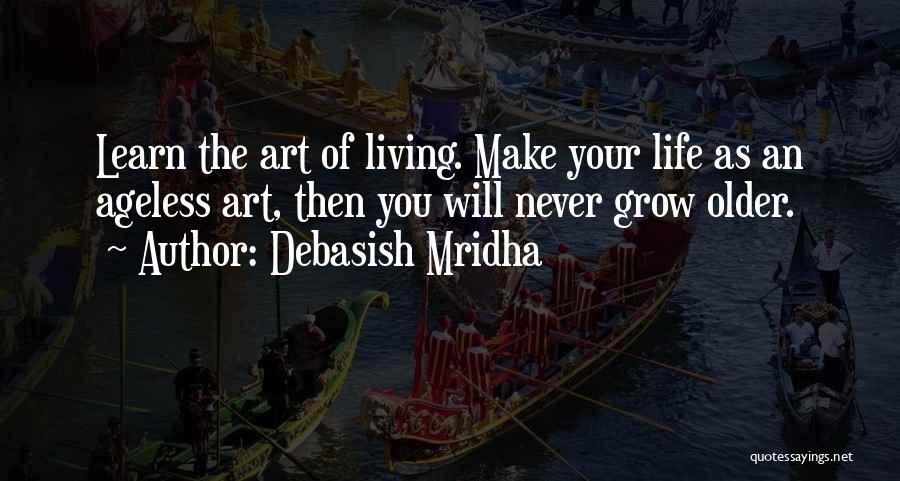 Debasish Mridha Quotes: Learn The Art Of Living. Make Your Life As An Ageless Art, Then You Will Never Grow Older.