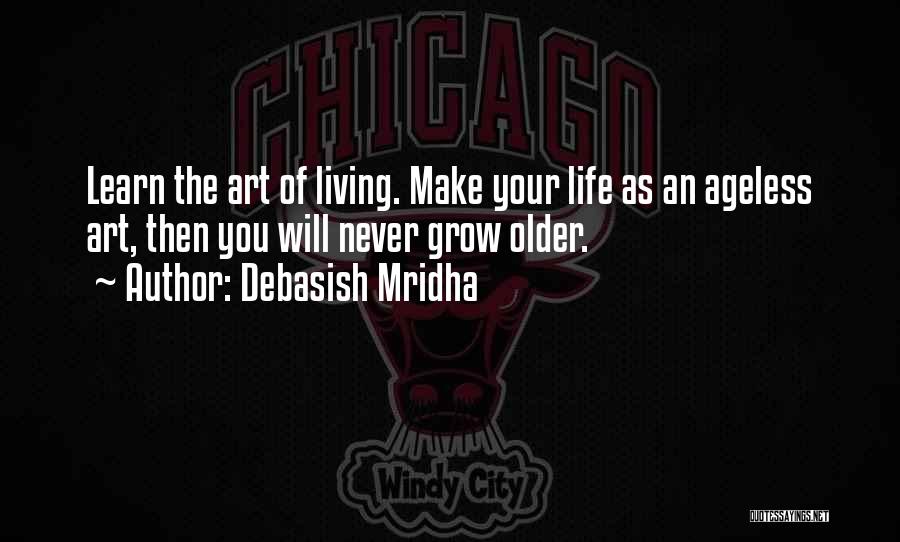 Debasish Mridha Quotes: Learn The Art Of Living. Make Your Life As An Ageless Art, Then You Will Never Grow Older.