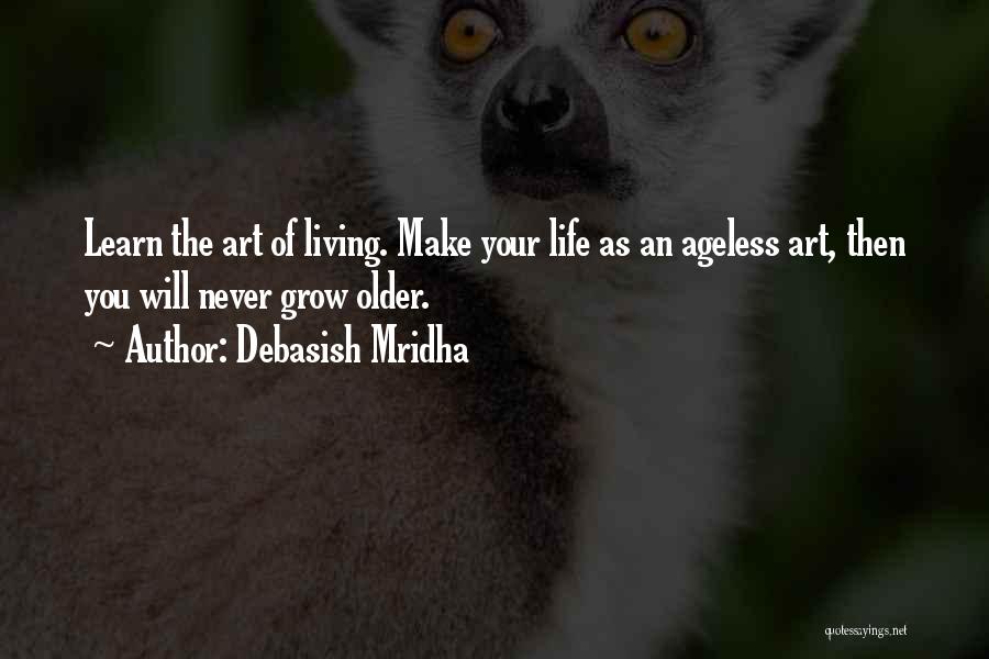Debasish Mridha Quotes: Learn The Art Of Living. Make Your Life As An Ageless Art, Then You Will Never Grow Older.