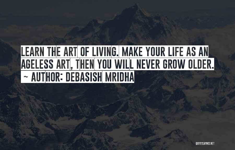 Debasish Mridha Quotes: Learn The Art Of Living. Make Your Life As An Ageless Art, Then You Will Never Grow Older.