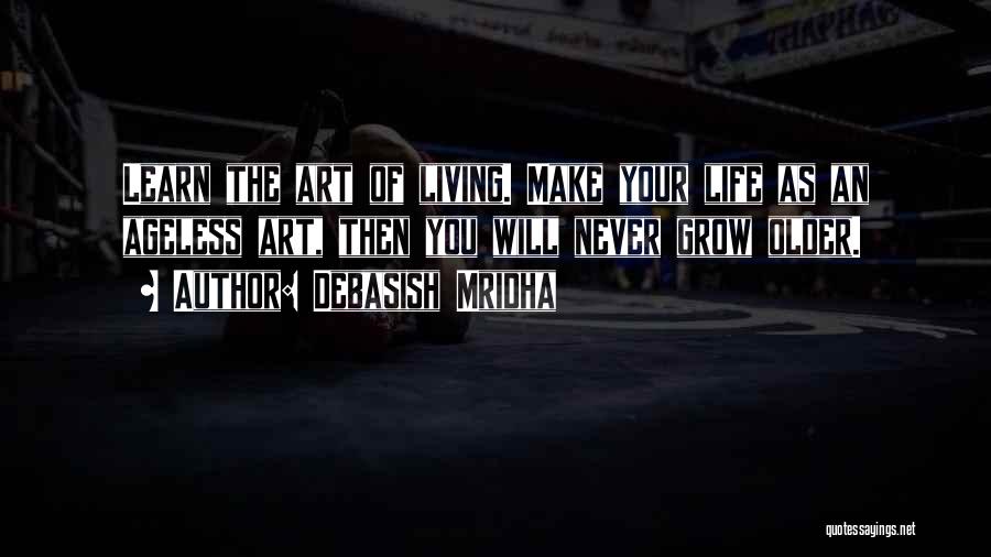 Debasish Mridha Quotes: Learn The Art Of Living. Make Your Life As An Ageless Art, Then You Will Never Grow Older.