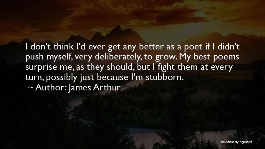 James Arthur Quotes: I Don't Think I'd Ever Get Any Better As A Poet If I Didn't Push Myself, Very Deliberately, To Grow.