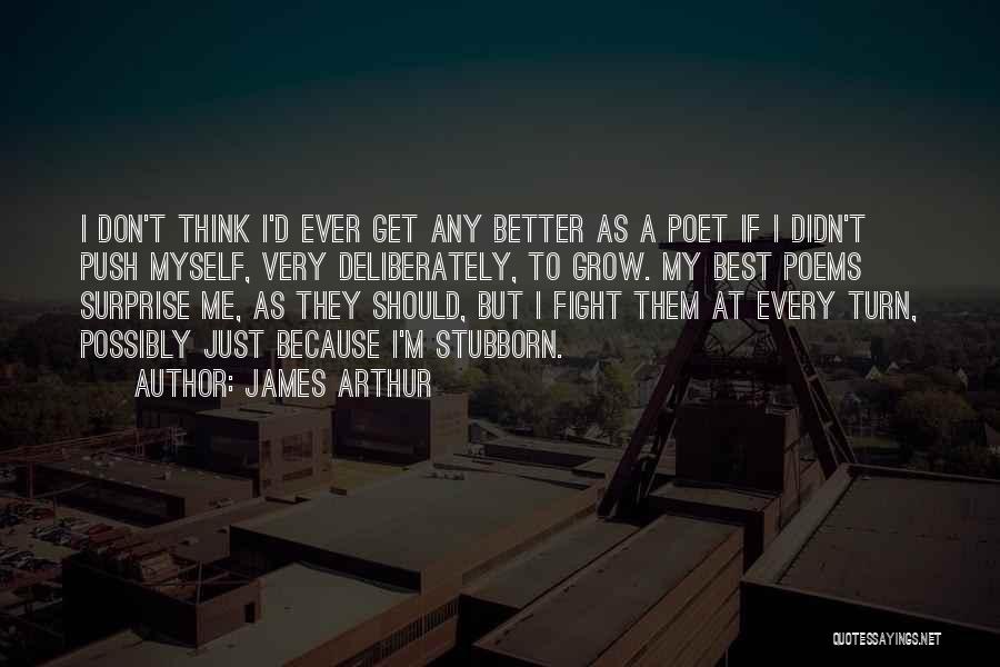 James Arthur Quotes: I Don't Think I'd Ever Get Any Better As A Poet If I Didn't Push Myself, Very Deliberately, To Grow.