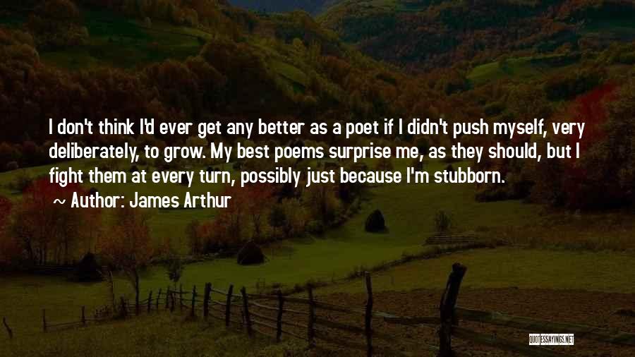 James Arthur Quotes: I Don't Think I'd Ever Get Any Better As A Poet If I Didn't Push Myself, Very Deliberately, To Grow.