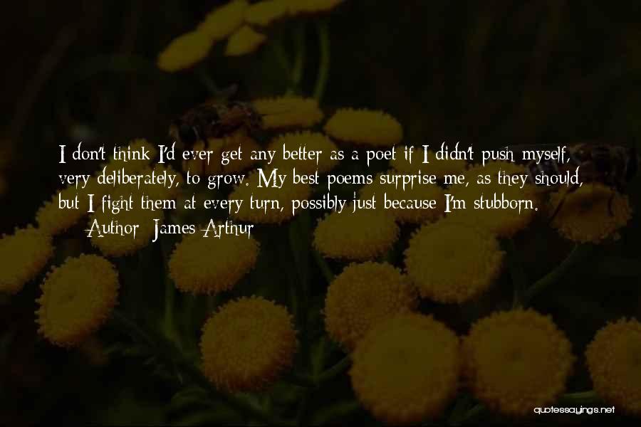 James Arthur Quotes: I Don't Think I'd Ever Get Any Better As A Poet If I Didn't Push Myself, Very Deliberately, To Grow.