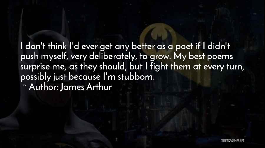 James Arthur Quotes: I Don't Think I'd Ever Get Any Better As A Poet If I Didn't Push Myself, Very Deliberately, To Grow.