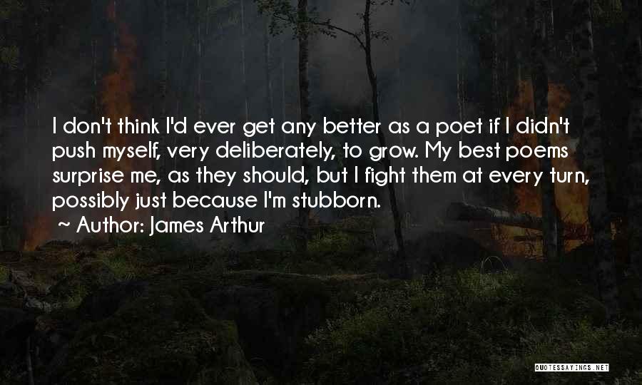 James Arthur Quotes: I Don't Think I'd Ever Get Any Better As A Poet If I Didn't Push Myself, Very Deliberately, To Grow.
