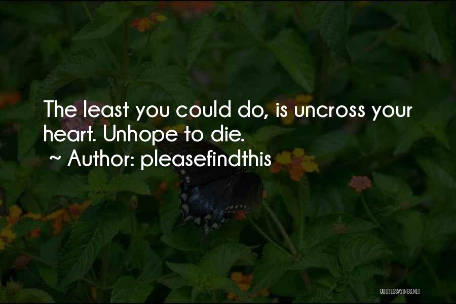 Pleasefindthis Quotes: The Least You Could Do, Is Uncross Your Heart. Unhope To Die.