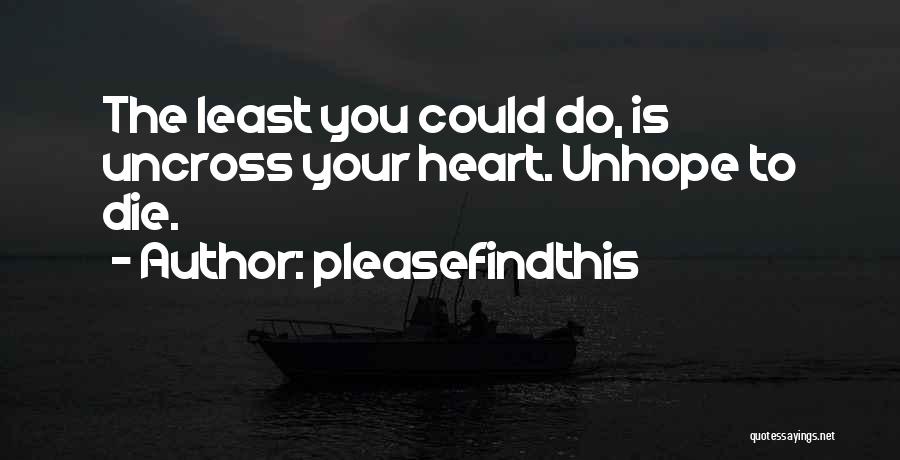 Pleasefindthis Quotes: The Least You Could Do, Is Uncross Your Heart. Unhope To Die.