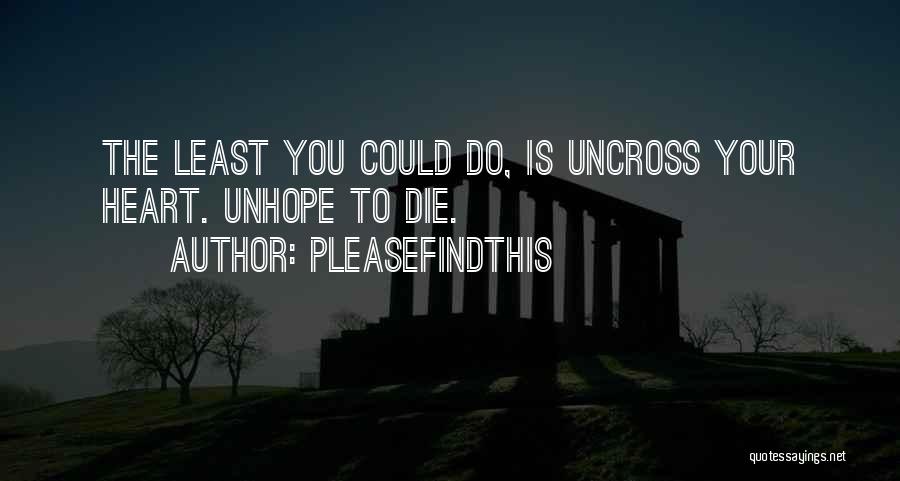 Pleasefindthis Quotes: The Least You Could Do, Is Uncross Your Heart. Unhope To Die.