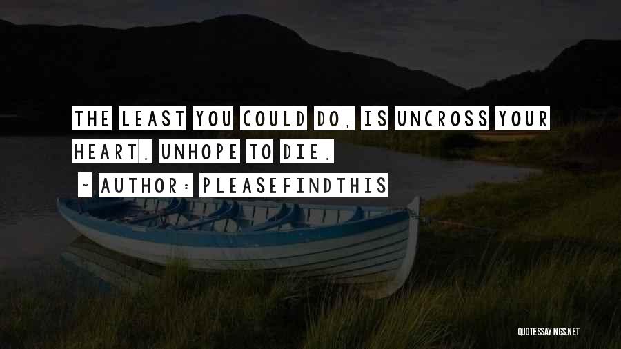 Pleasefindthis Quotes: The Least You Could Do, Is Uncross Your Heart. Unhope To Die.