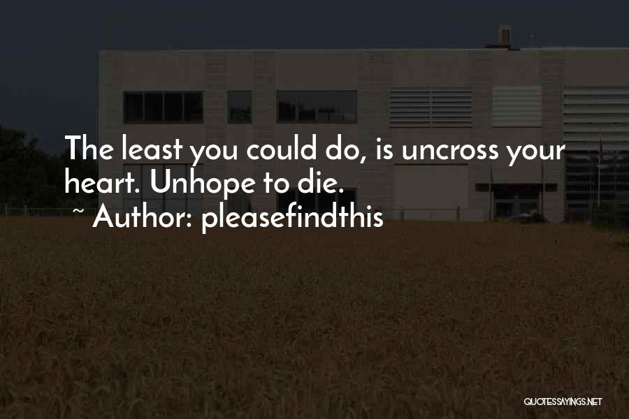 Pleasefindthis Quotes: The Least You Could Do, Is Uncross Your Heart. Unhope To Die.