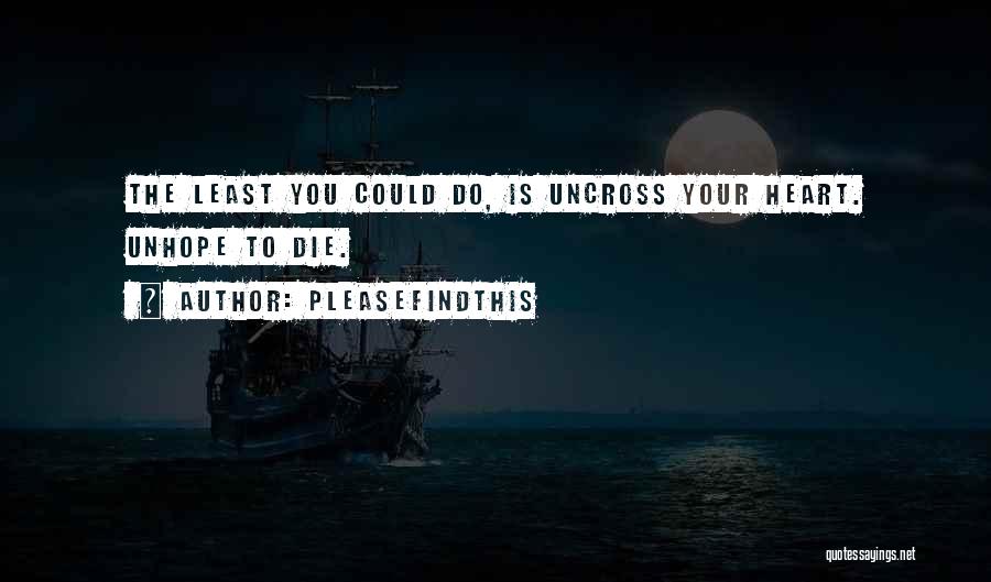 Pleasefindthis Quotes: The Least You Could Do, Is Uncross Your Heart. Unhope To Die.