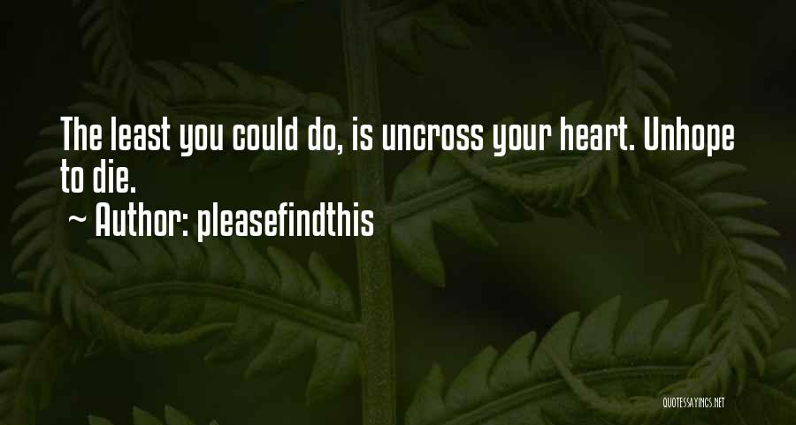 Pleasefindthis Quotes: The Least You Could Do, Is Uncross Your Heart. Unhope To Die.