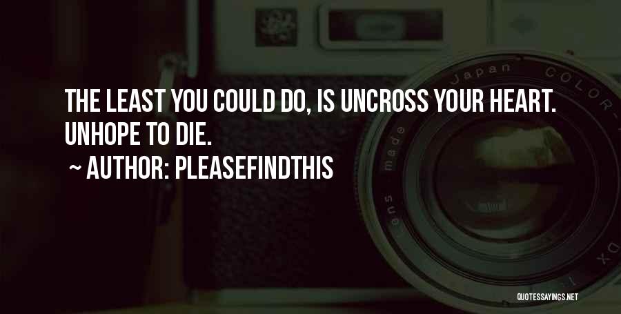 Pleasefindthis Quotes: The Least You Could Do, Is Uncross Your Heart. Unhope To Die.