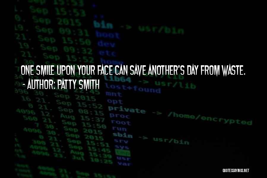 Patty Smith Quotes: One Smile Upon Your Face Can Save Another's Day From Waste.