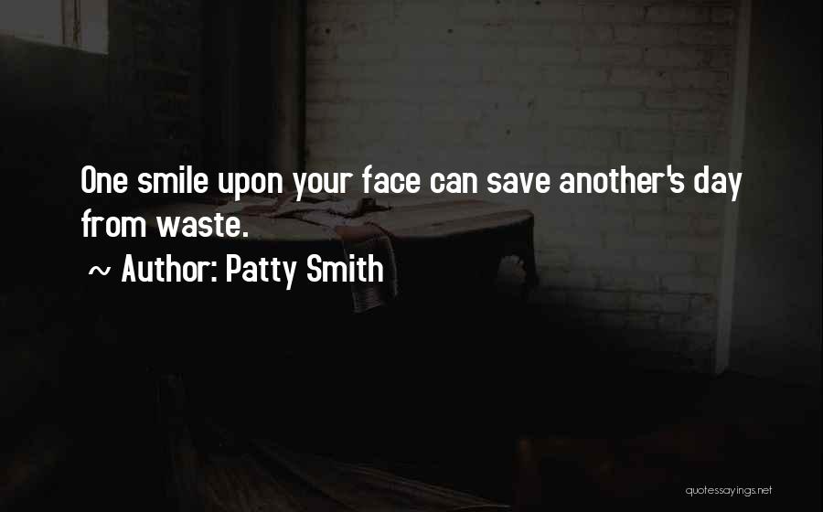 Patty Smith Quotes: One Smile Upon Your Face Can Save Another's Day From Waste.